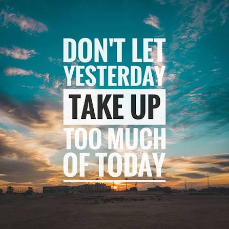 Don't let yesterday take up to much of today