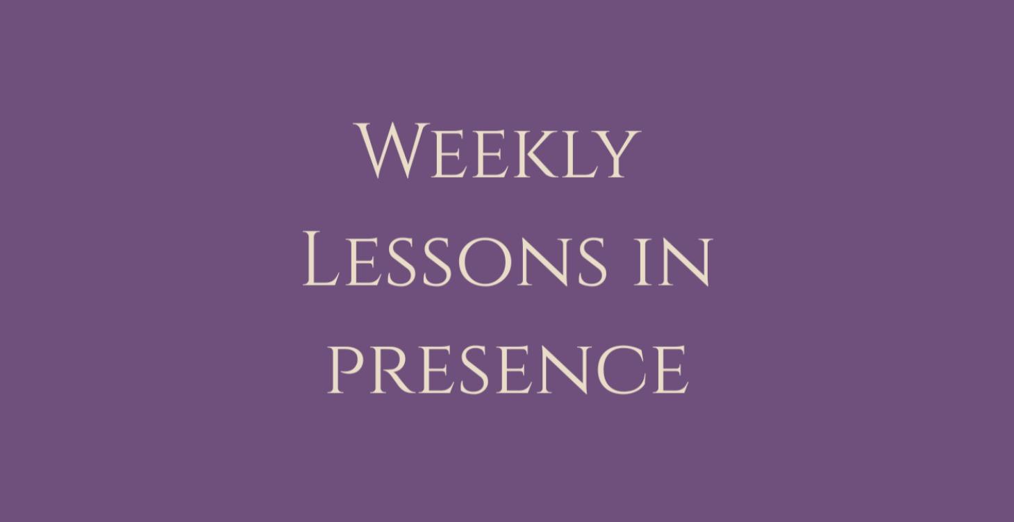 Weekly Lessons in Presence