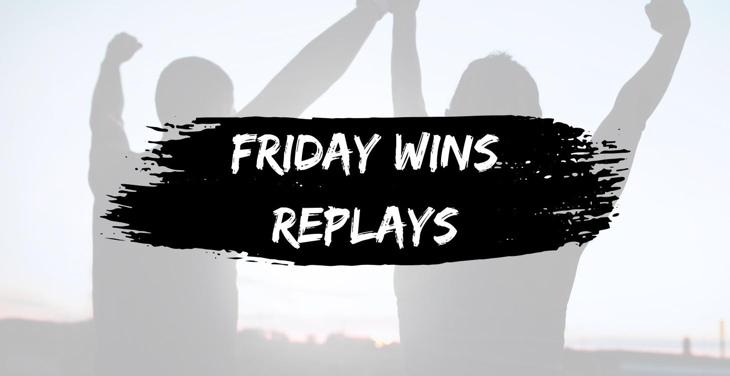 FRIDAY WINS REPLAYS