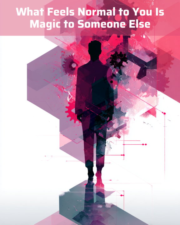 What Feels Normal to You Is Magic to Someone Else