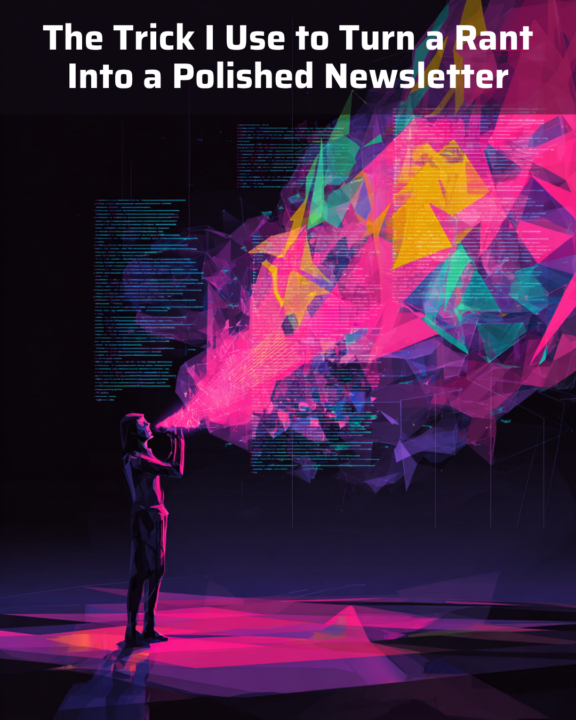 The Trick I Use to Turn a Rant Into a Polished Newsletter