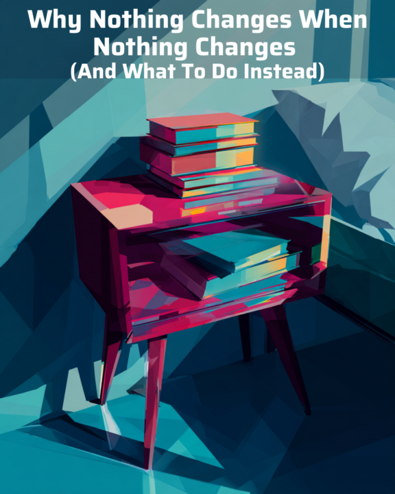 Why Nothing Changes When Nothing Changes (And What To Do Instead)