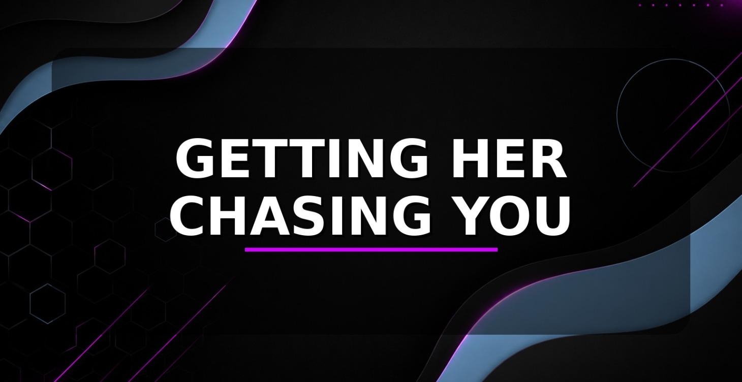 Getting her chasing you