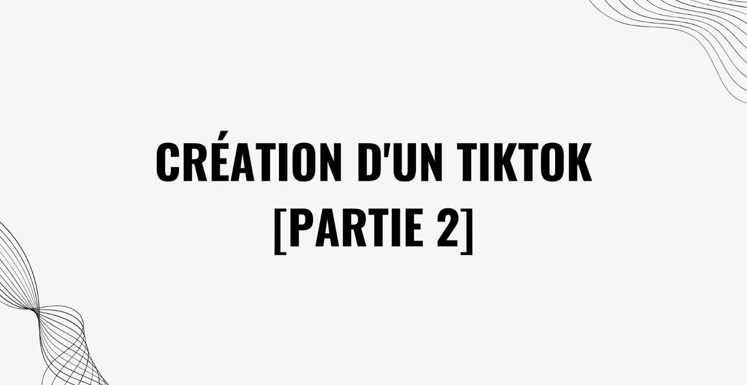 6 - Création d'un TikTok [Partie 2]