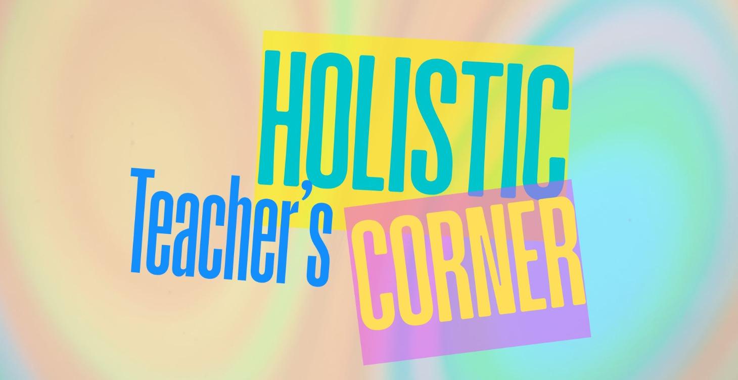 Holistic Teacher's Corner