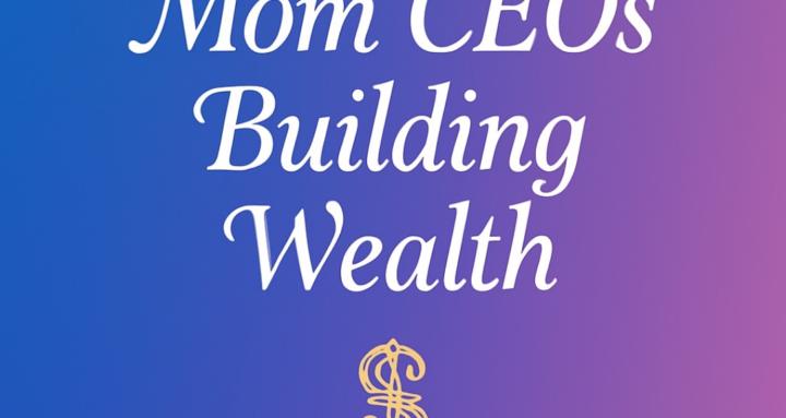 Mom CEOs Building Wealth