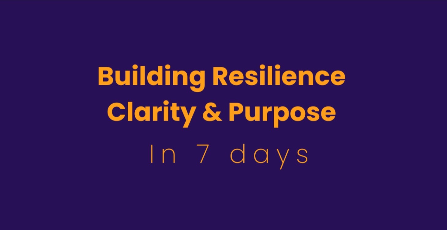 Building Resilience, Clarity & Purpose in 7 days