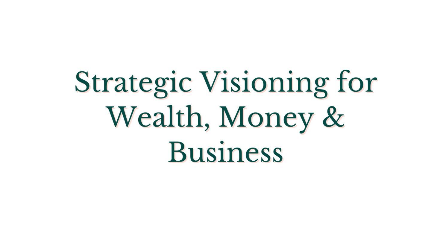 Strategic Visioning for Wealth, Money & Business