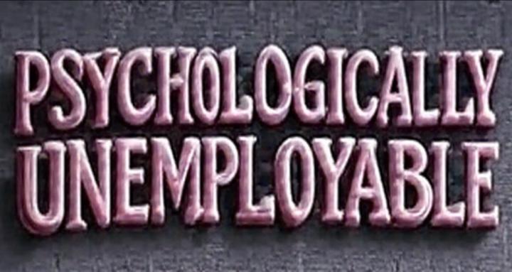 PSYCHOLOGICALLY UNEMPLOYABLE