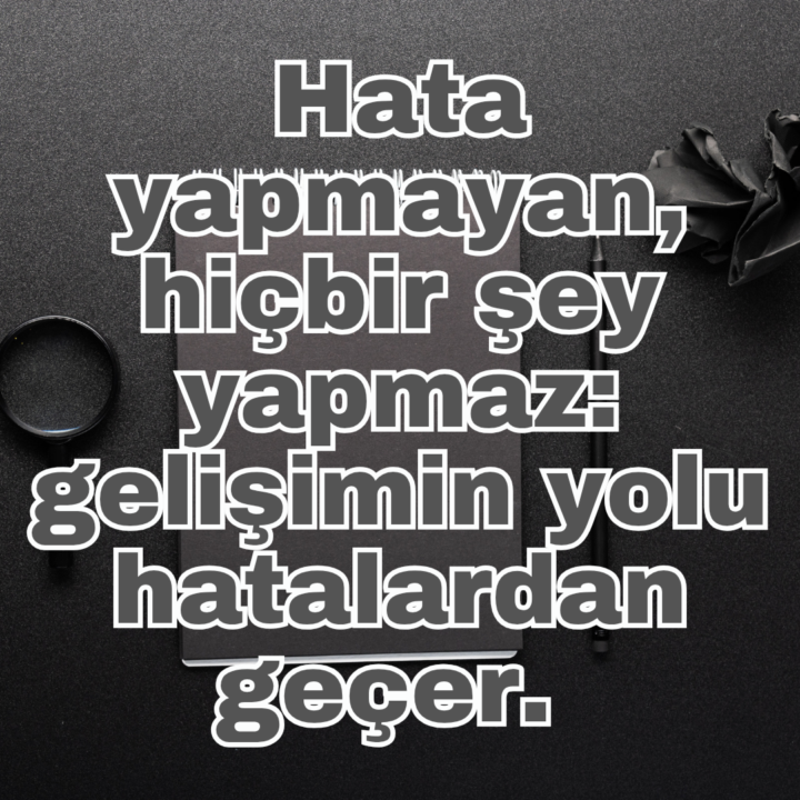 Hata yapmayan, hiçbir şey yapmaz: gelişimin yolu hatalardan geçer. 