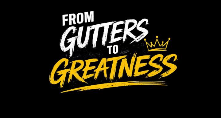 From Gutters To Greatness