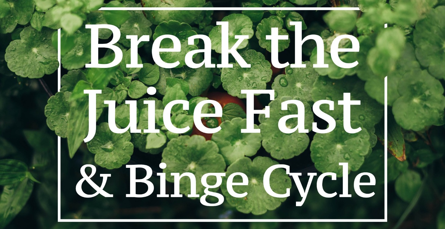 Break The Juice Fast & Binge Cycle