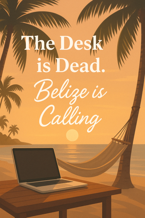 the desk is dead. belize is calling.