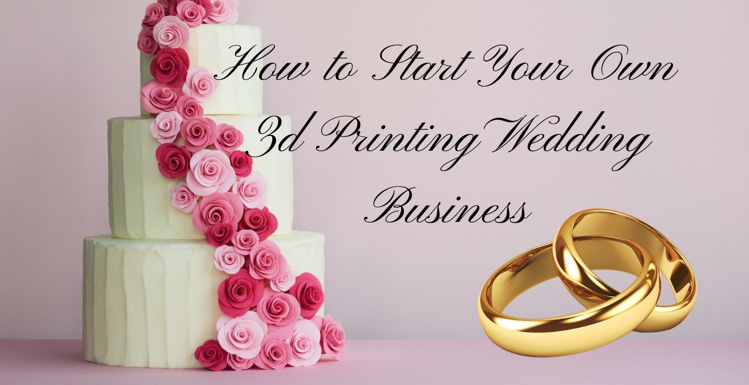 How to Start Your Own 3d Printing Wedding Business