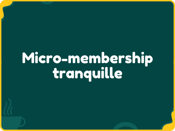 Micro-membership tranquille - une invitation