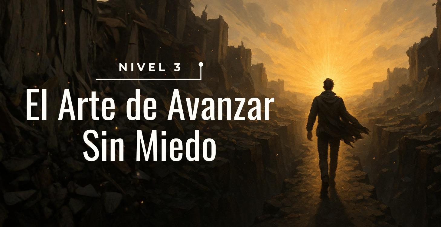 NIVEL 3 - EL ARTE DE AVANZAR SIN MIEDO