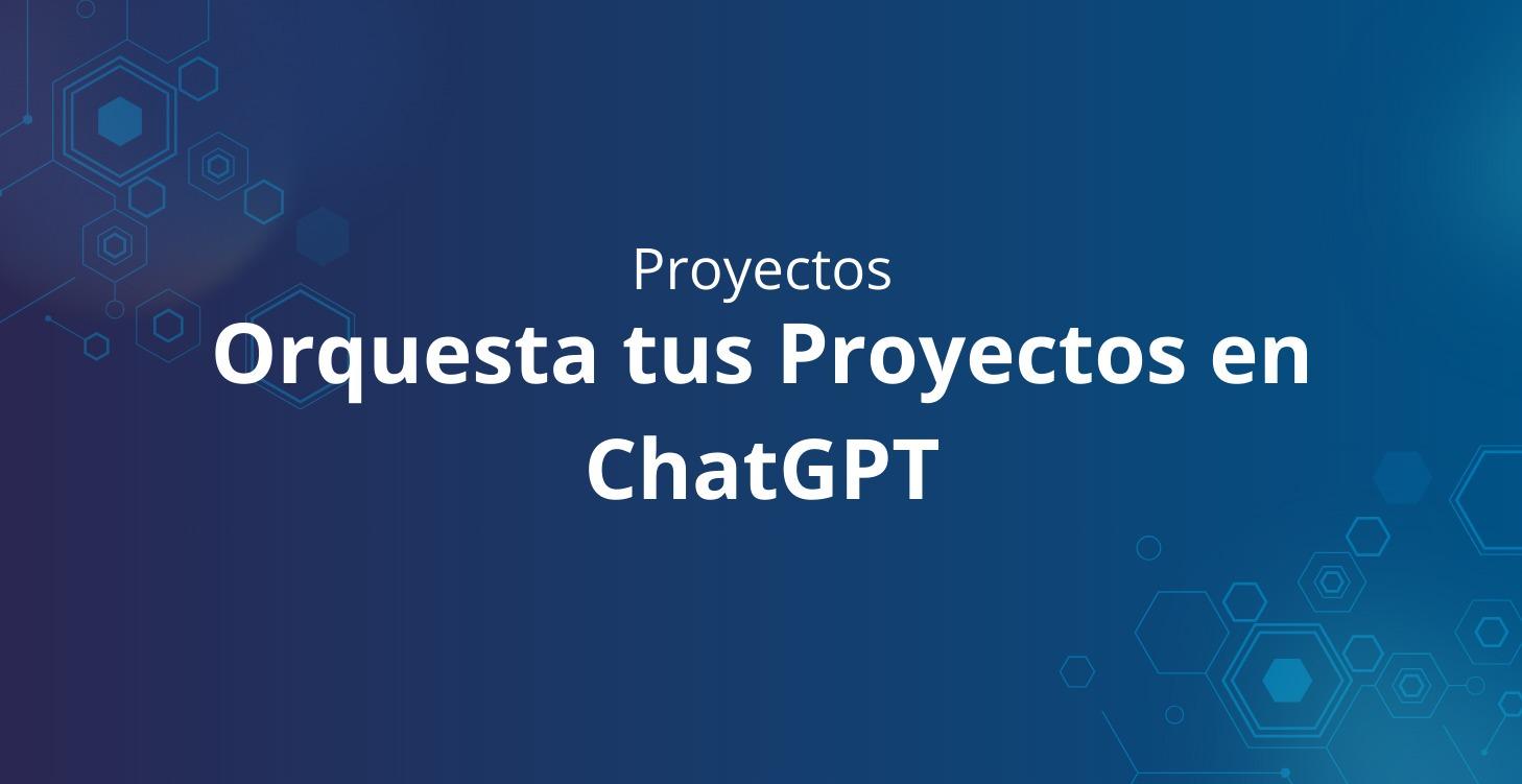 Orquesta tus Proyectos en ChatGPT