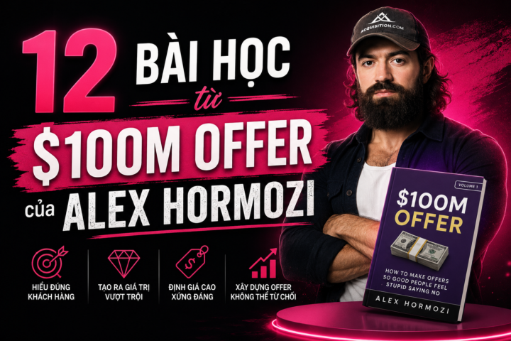 12 Bài Học Từ $100M Offers Của Alex Hormozi: Những Gì Tôi Áp Dụng Thực Tế 