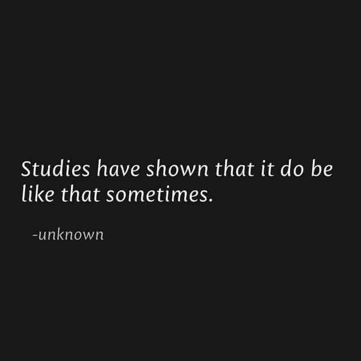 IT DO BE LIKE THAT SOMETIMES