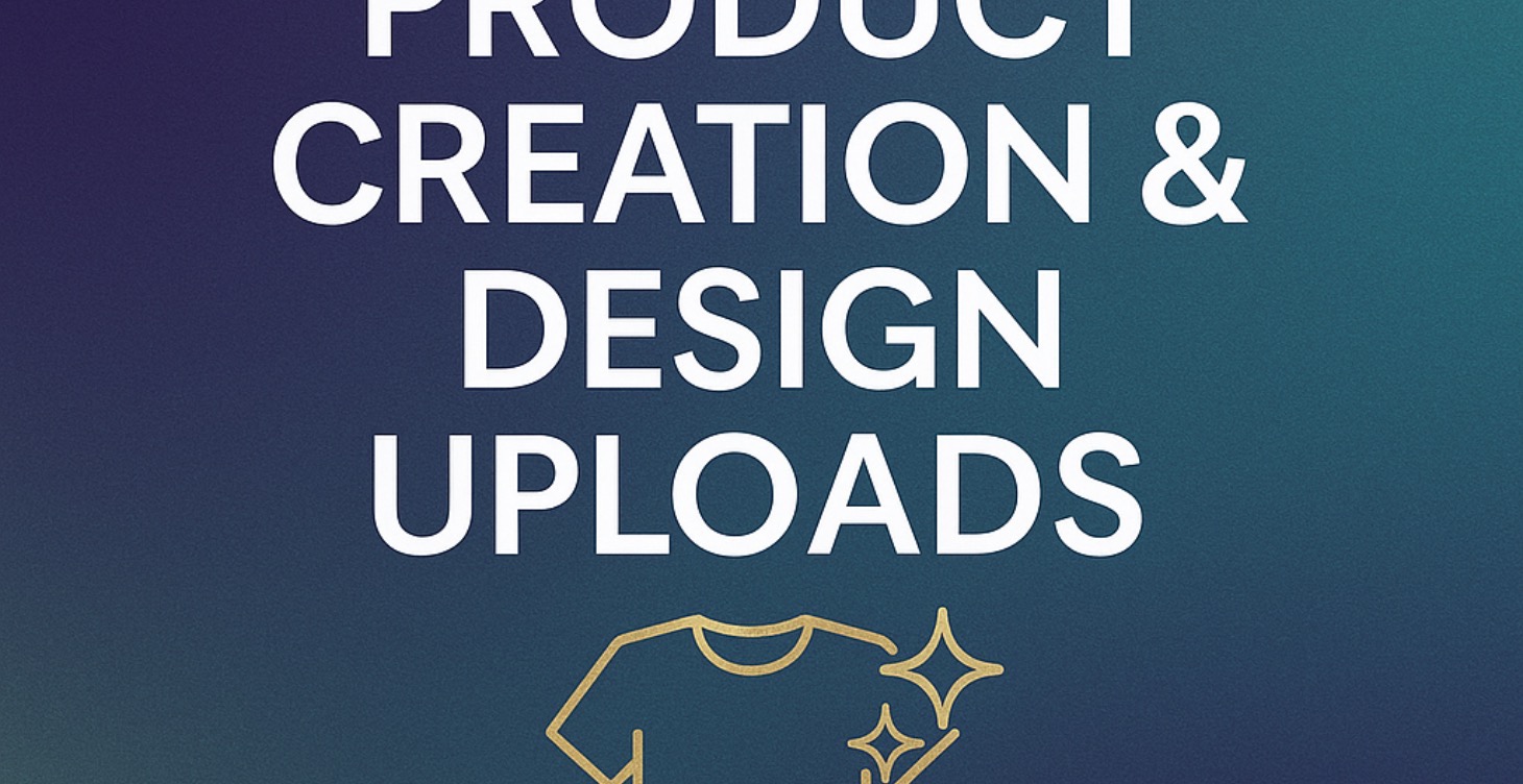 PRODUCT CREATION & DESIGN UPLOADS