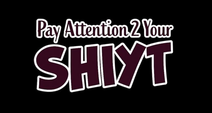Pay Attention 2 Your SHIYT