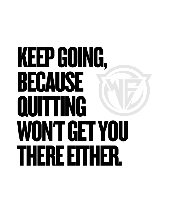 Keep Going. Because Quitting Won’t Get You There Either.