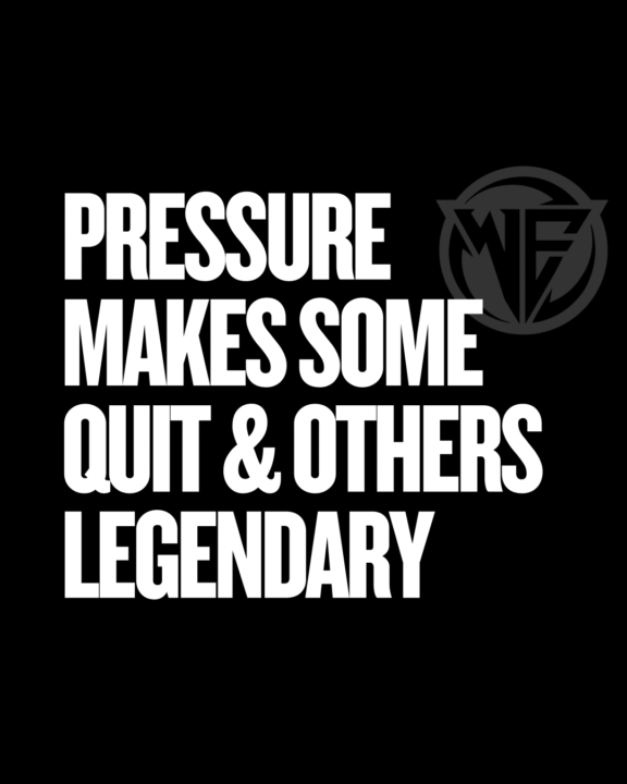 PRESSURE MAKES SOME QUIT. OTHERS LEGENDARY.