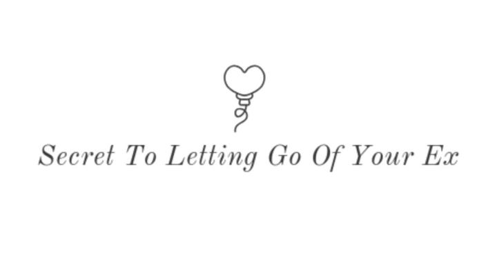 Secret To Let Go Of Your Ex