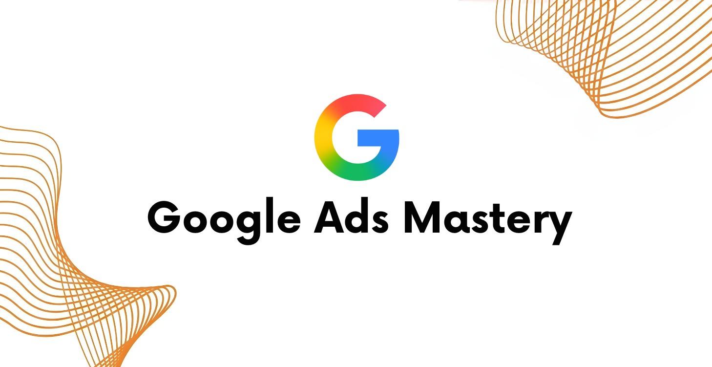 Google Ads Mastery (Google, Youtube, Maps etc.)