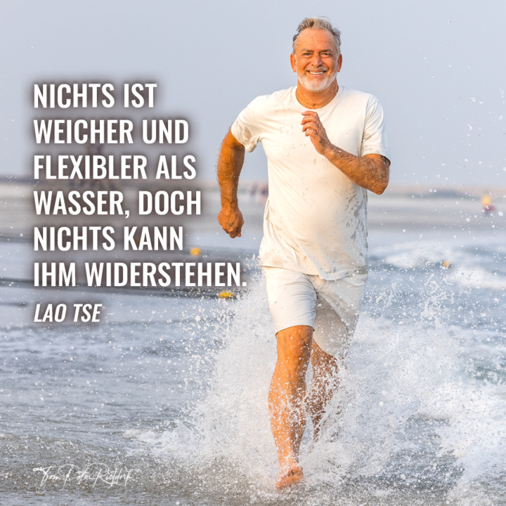 Sei wie das Wasser – fließend, anpassungsfähig und unaufhaltsam.