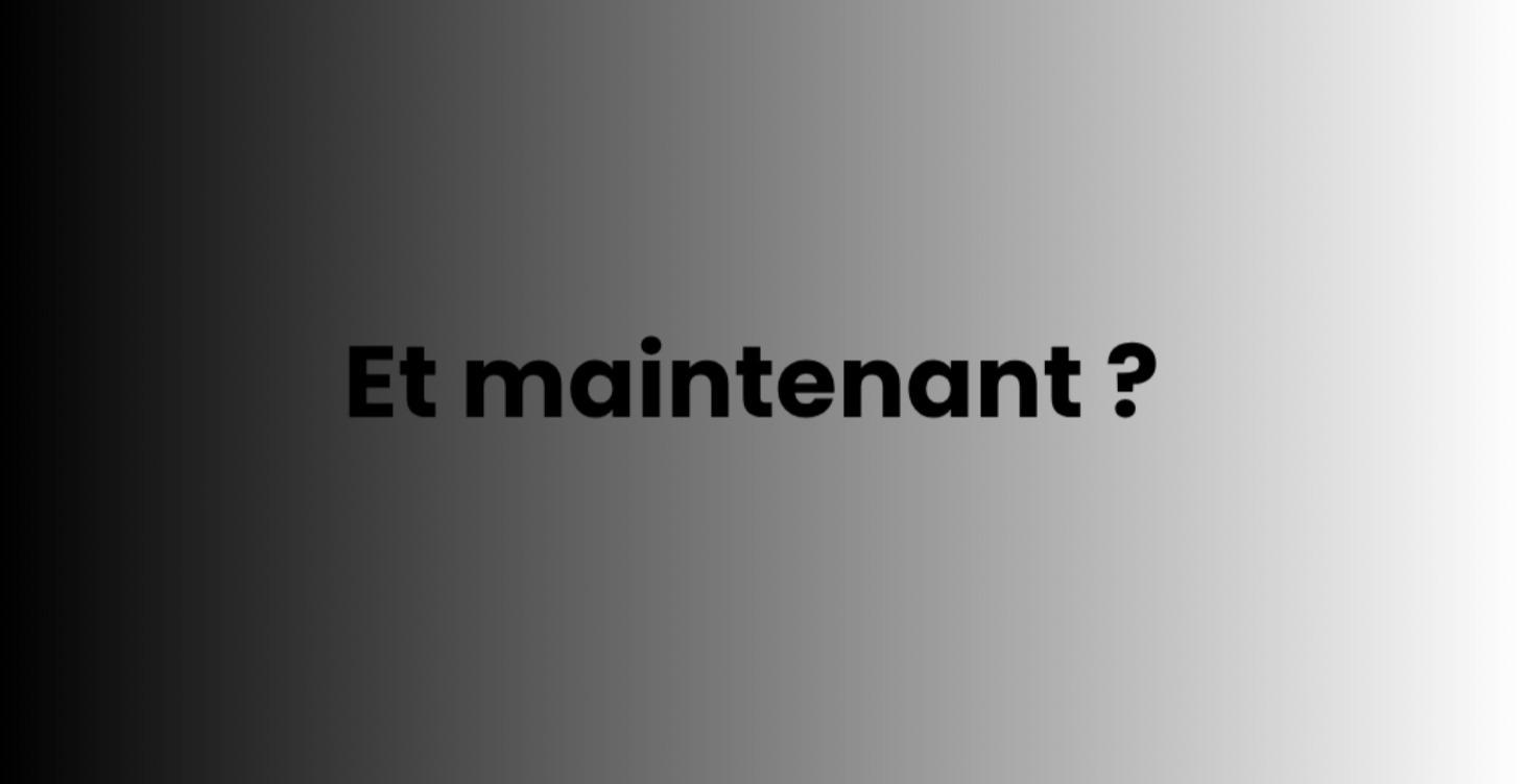Et maintenant ?