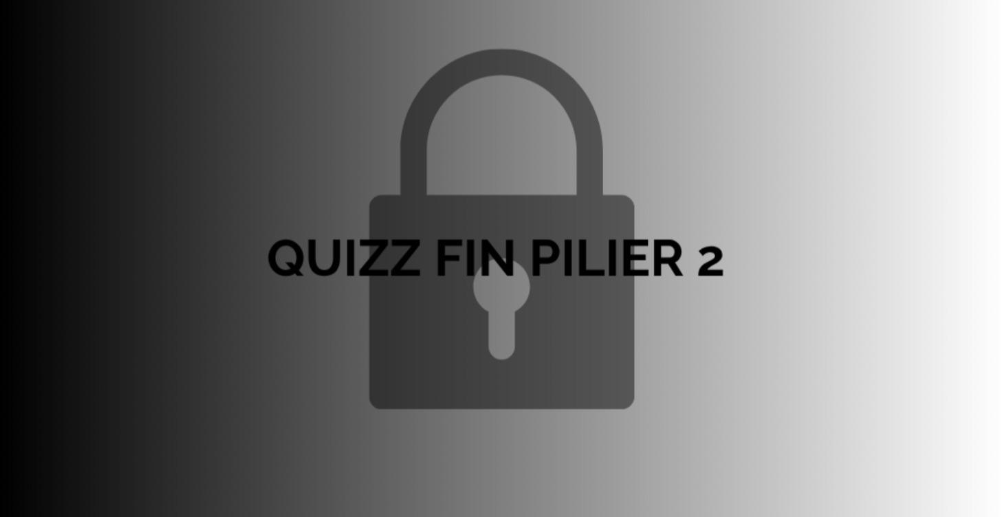 QUIZZ FIN PILIER 2 🔒