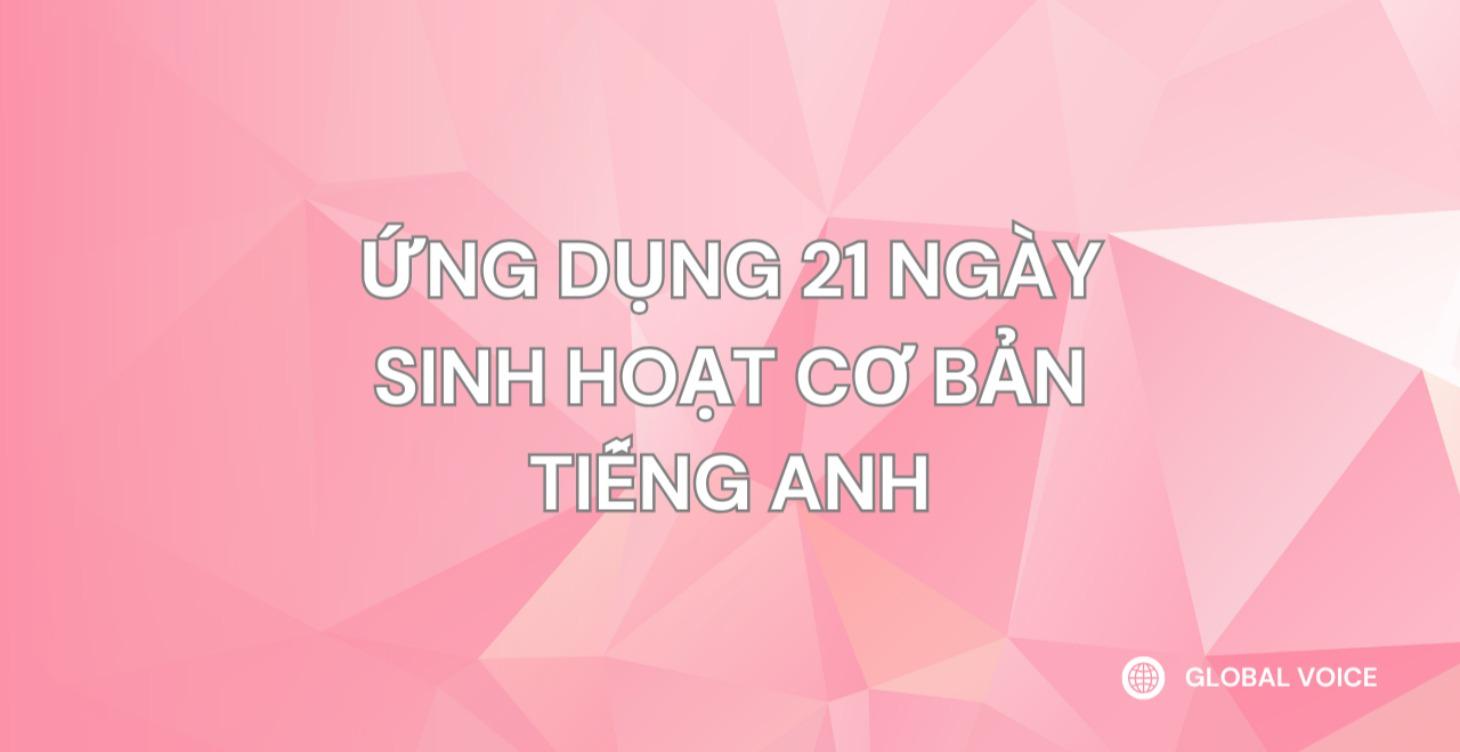 ỨNG DỤNG 21 NGÀY SINH HOẠT CƠ BẢN TIẾNG ANH