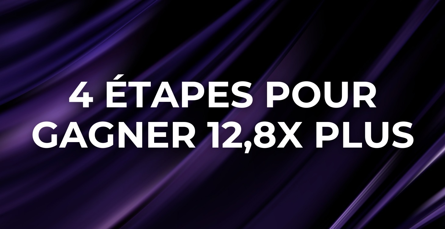 4 Étapes Pour Gagner 12,8x Plus