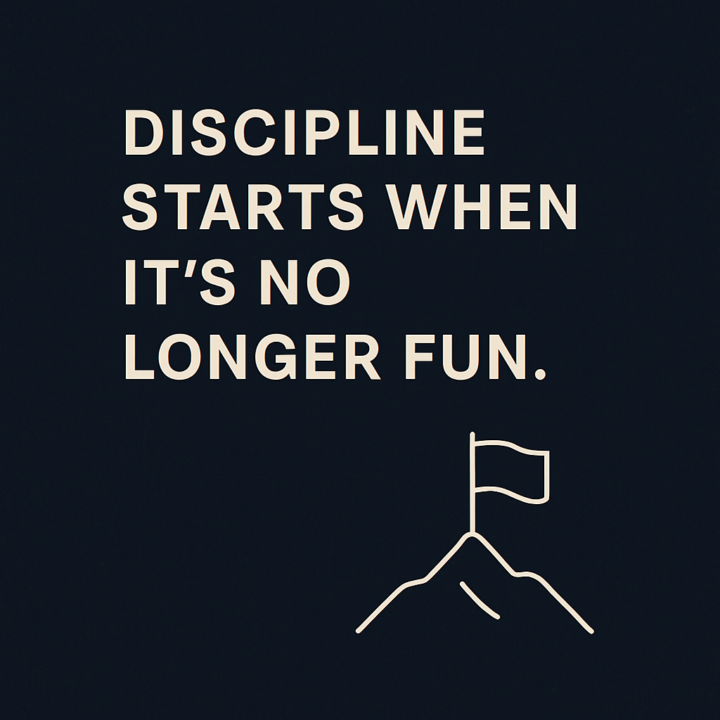 Discipline starts when it’s no longer fun.