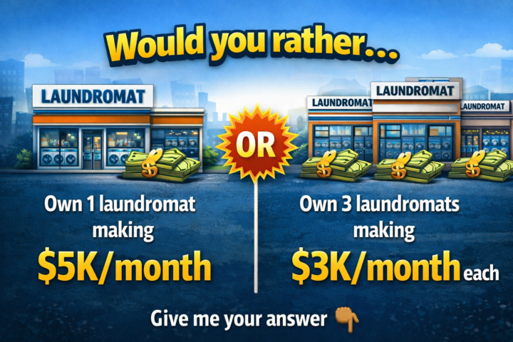 “Would you rather: Own 1 laundromat making $5K/month or 3 making $3K each?