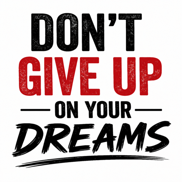 DON’T GIVE UP ON YOUR DREAMS.