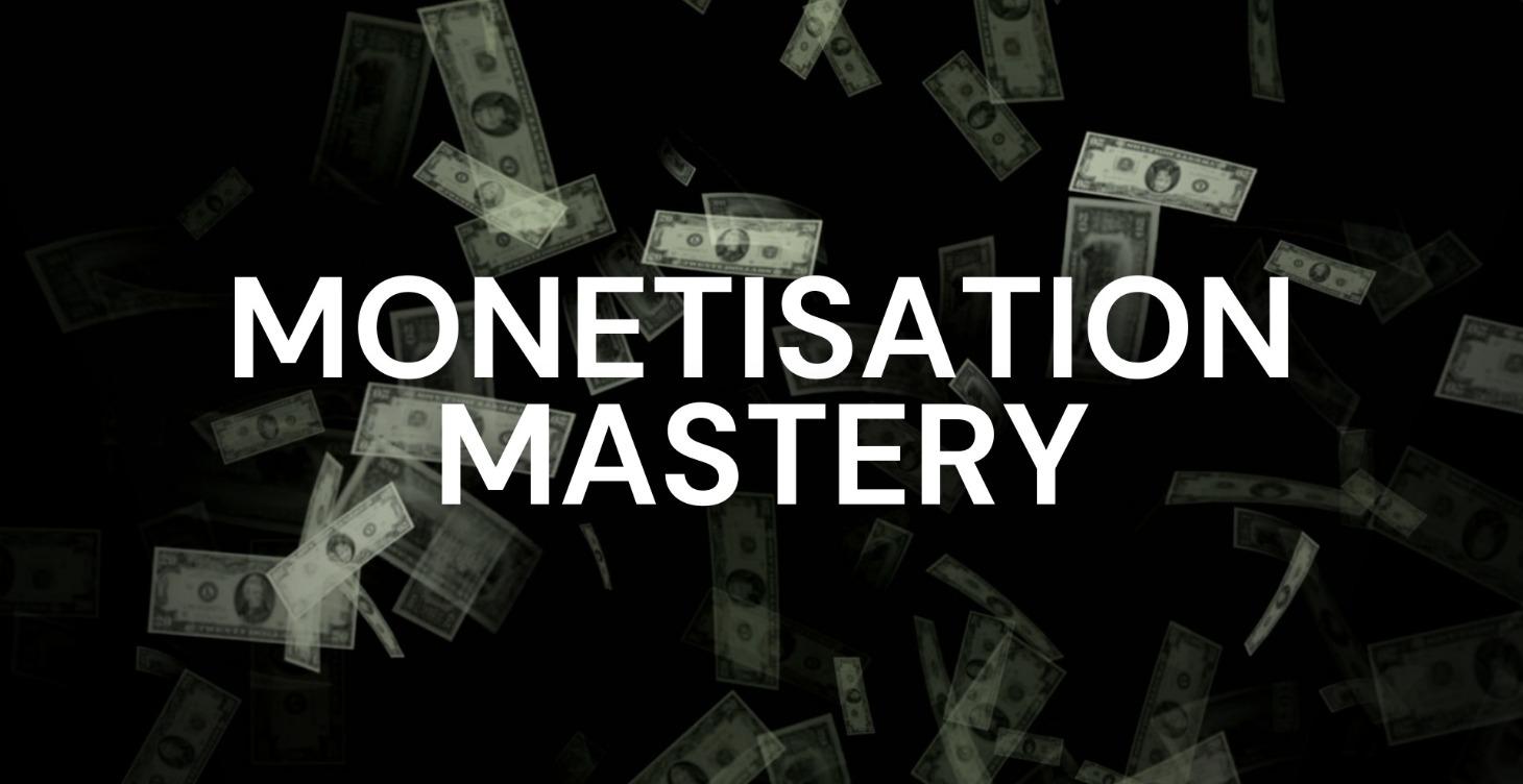 Monetisation Mastery (coming soon)