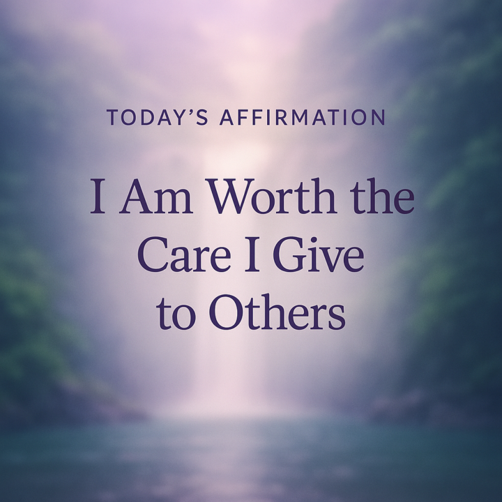     ✨ Today’s Affirmation: I Am Worth the Care I Give to Others.