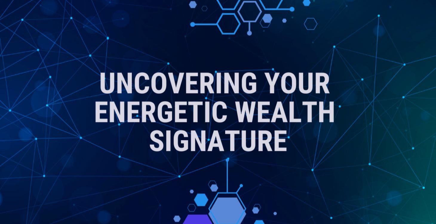 Uncovering YOUR Energetic Wealth Signature