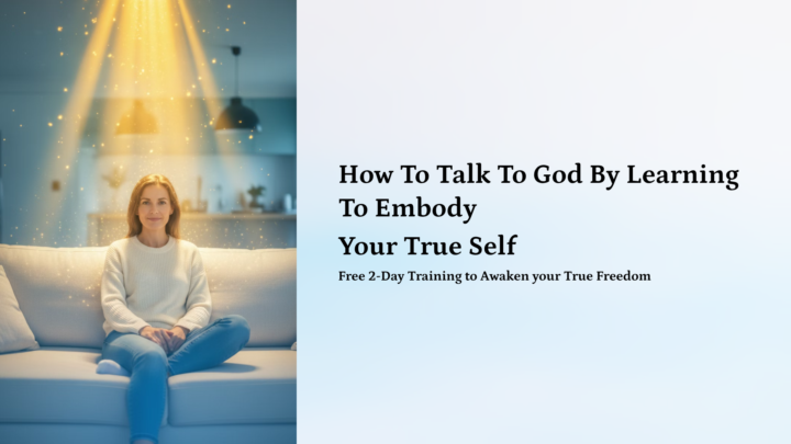 How To Talk To God By Learning To Embody Your True Self