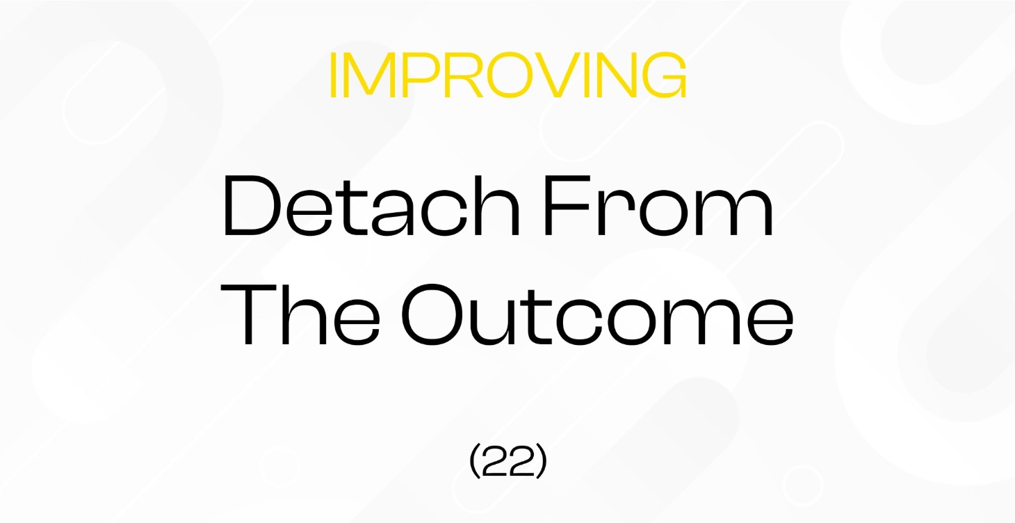 (22) Detach from the outcome || Improvement