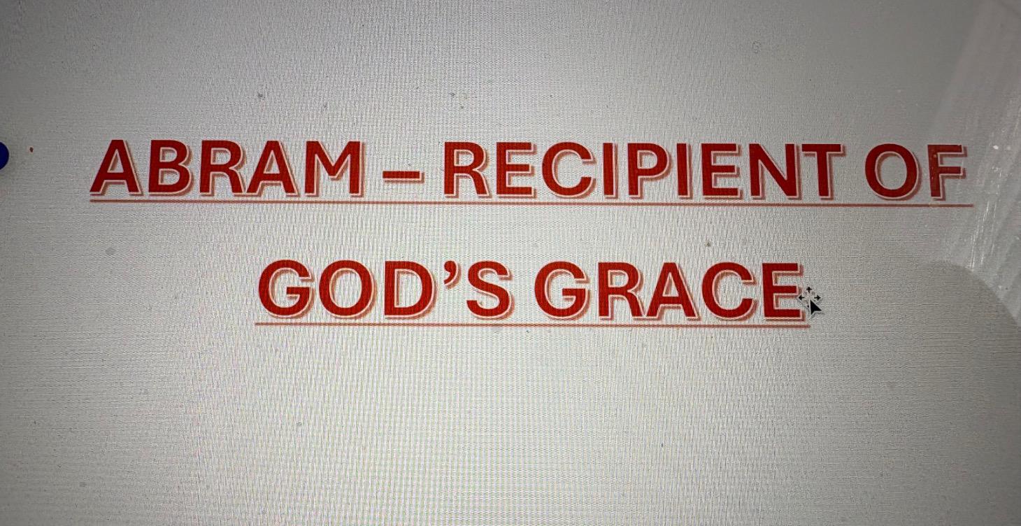 ABRAM -- RECIPIENT of GOD'S GRACE
