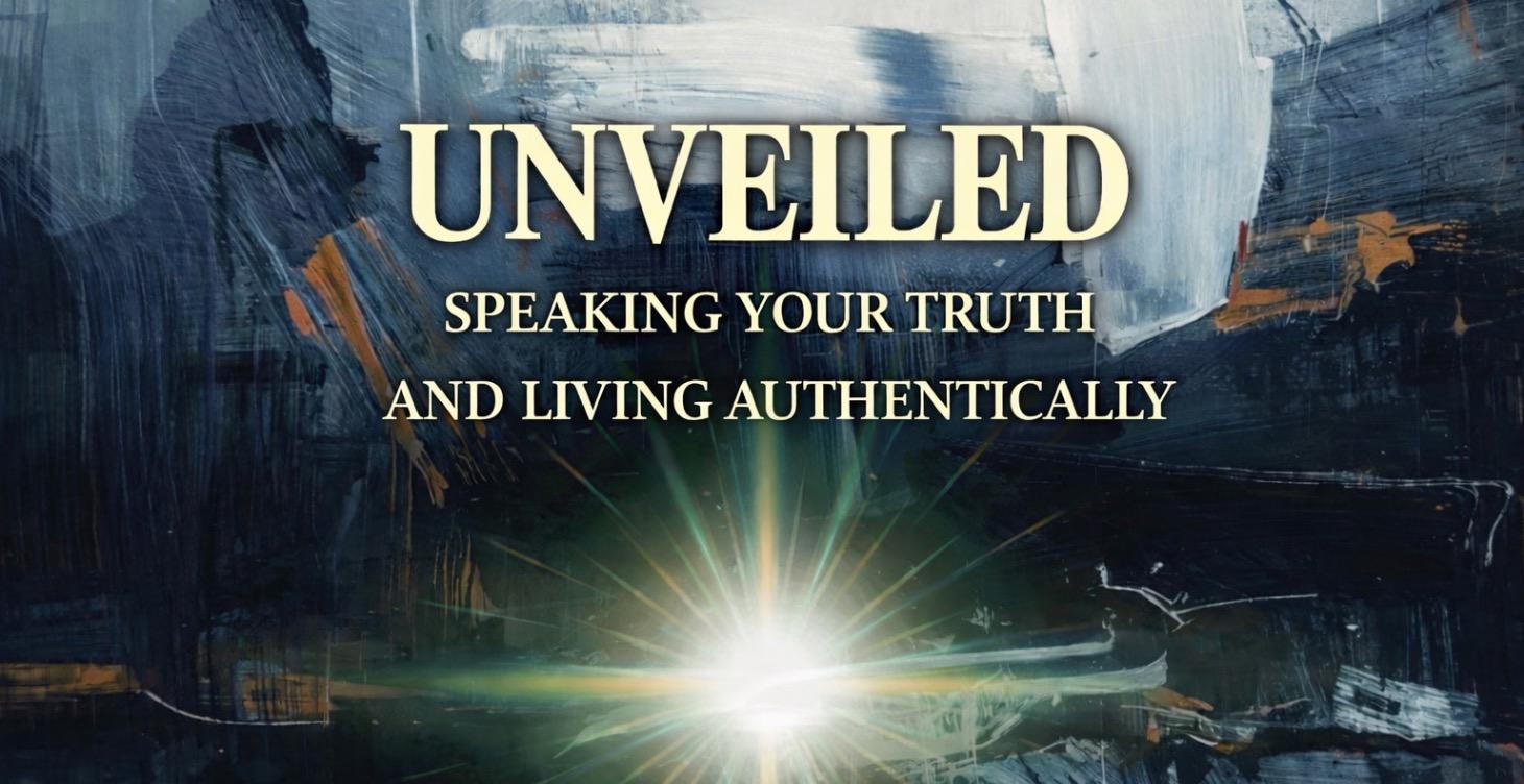 Unveiled: Speaking Your Truth/Living Authentically