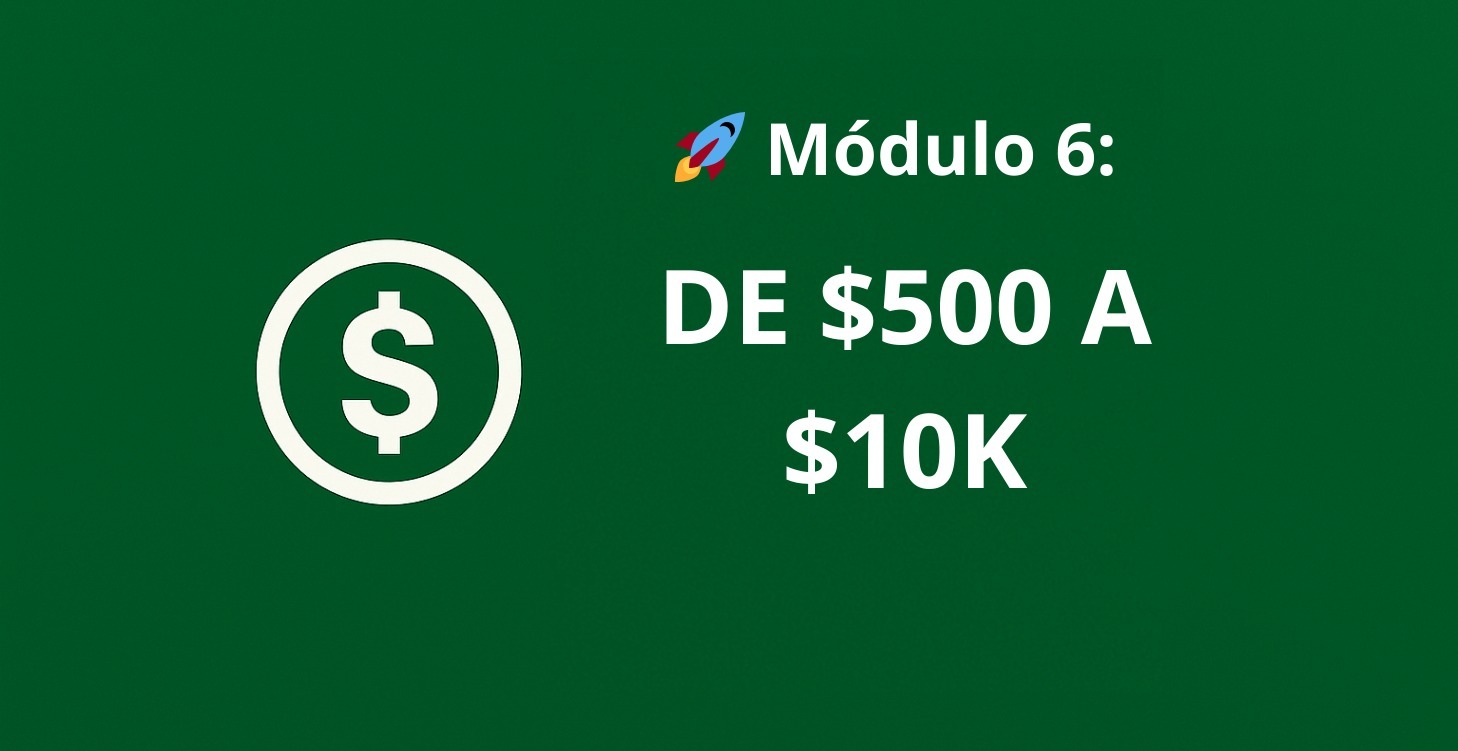 🚀 Módulo 6 – De $500 a $10K