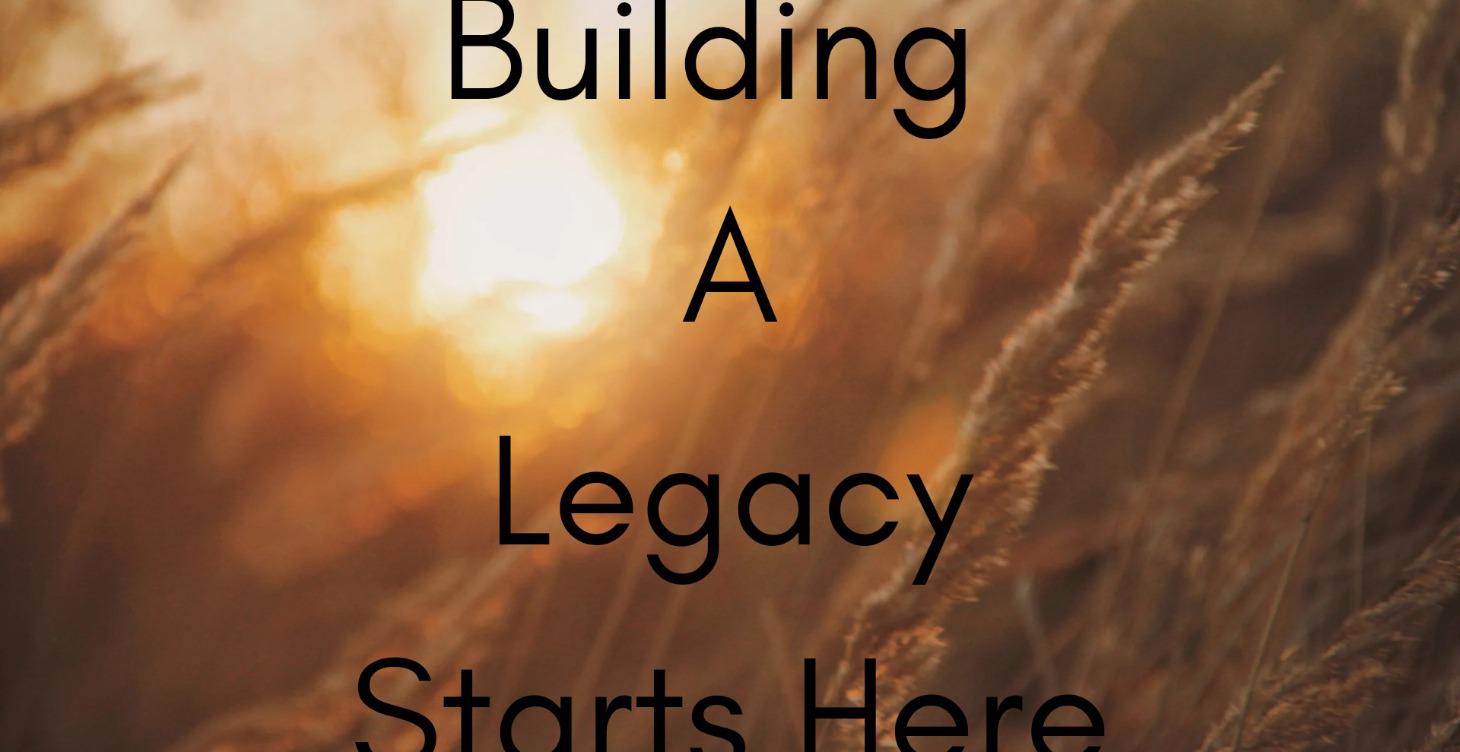 Building a Legacy Starts Here