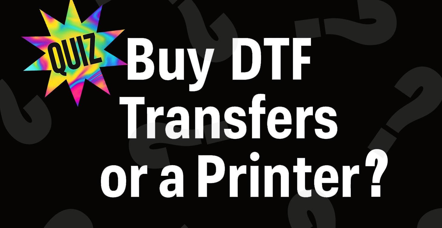 QUIZ: Should I Buy DTF Transfers or a DTF Printer?