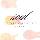 Soul to Silhouette Forum