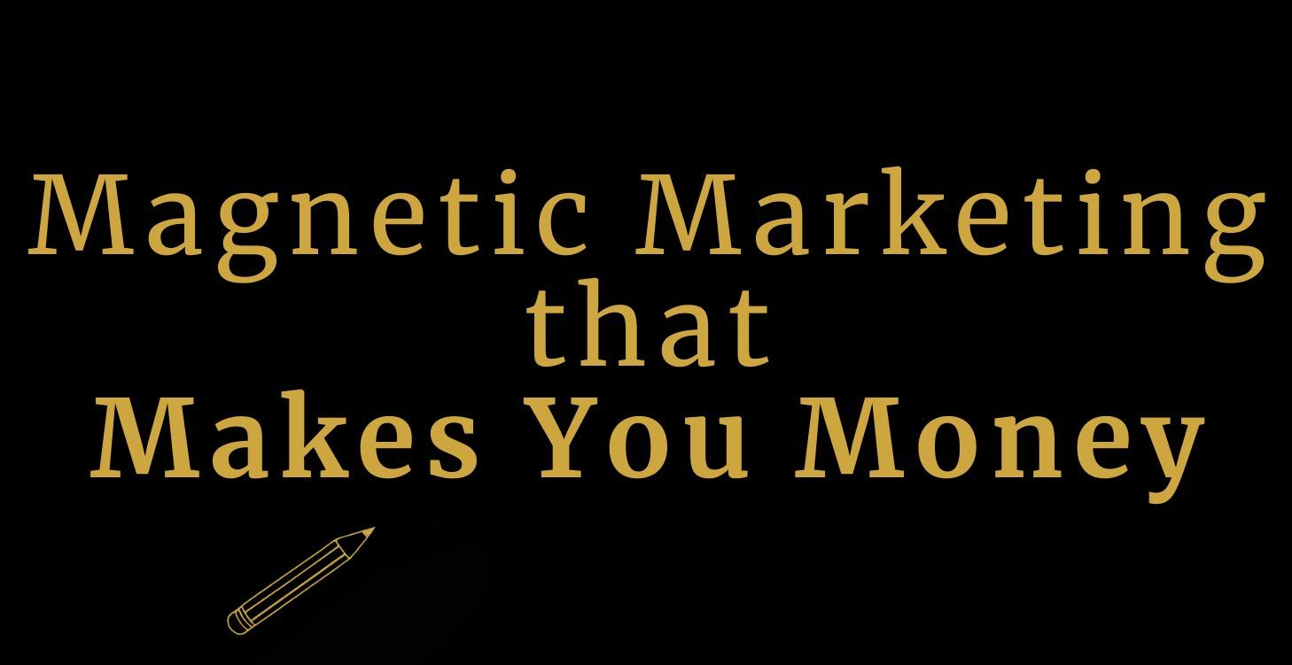 Magnetic Marketing That Makes You Money™