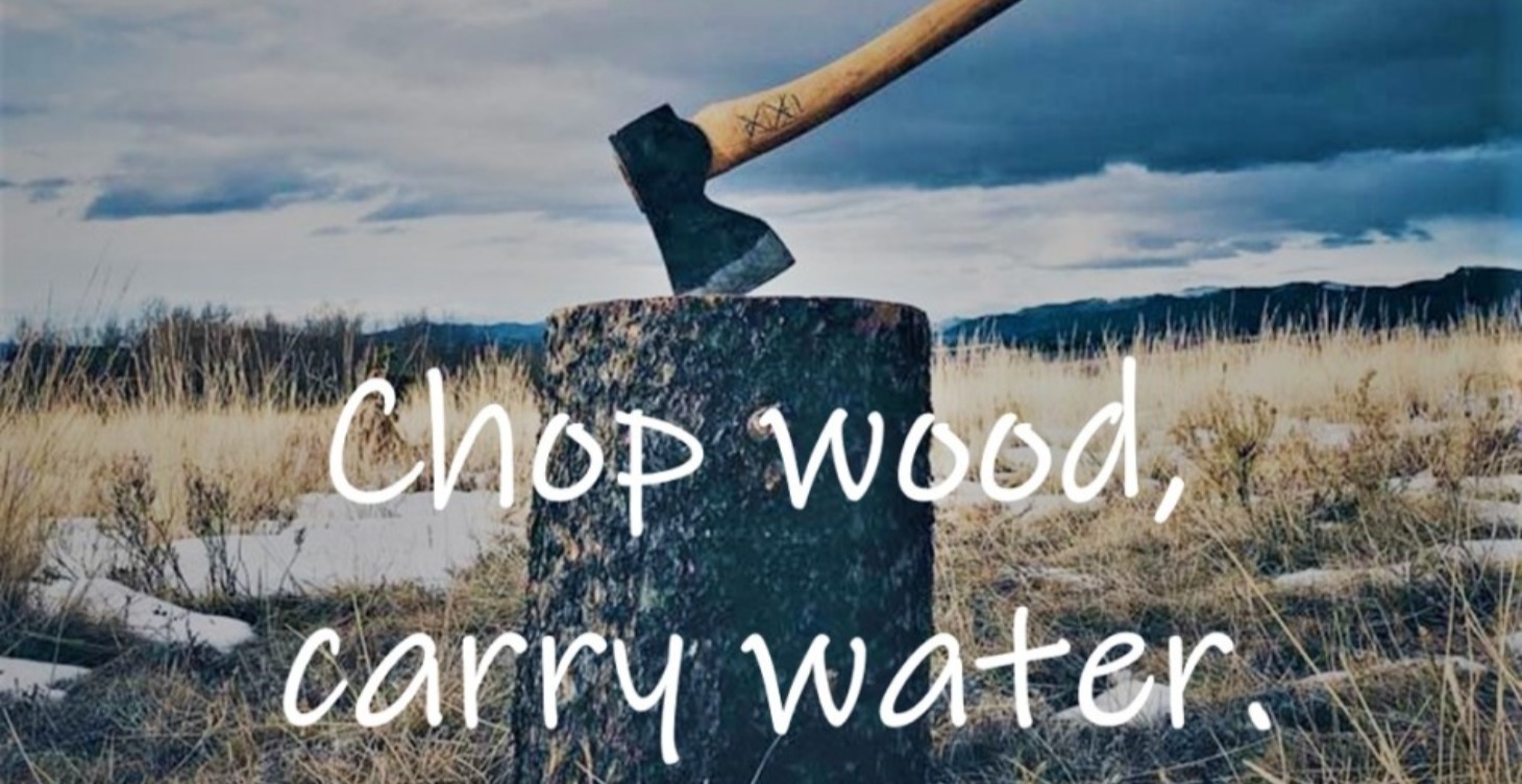 Chop Wood, Carry Water!